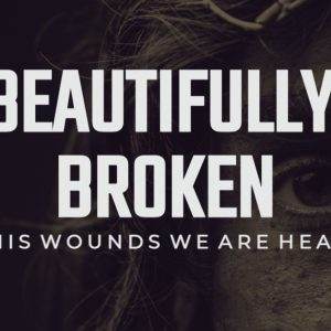 Partial close-up of a somber face with the text 'Beautifully Broken - By His Wounds We Are Healed' superimposed.