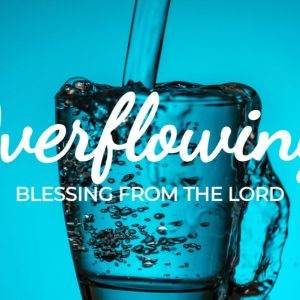 Glass of water overflowing against a bright blue background with text reading "Overflowing Blessing from the Lord".