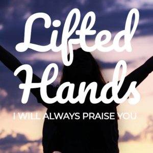 A silhouetted figure with uplifted hands against a dramatic sunset sky, accompanied by the text "Lifted Hands - I Will Always Praise You."