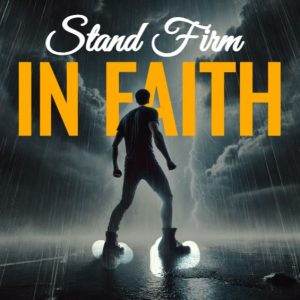 A silhouette of a person standing confidently in a rainstorm with the words "Stand Firm In Faith" in bold yellow letters.