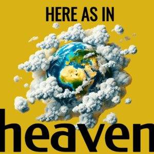 Artistic depiction of Earth emerging from clouds with "Here as in Heaven" text on a yellow background.