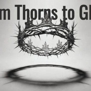 A crown of thorns in grayscale with an inscription, "From Thorns to Glory," emphasizing transformation.